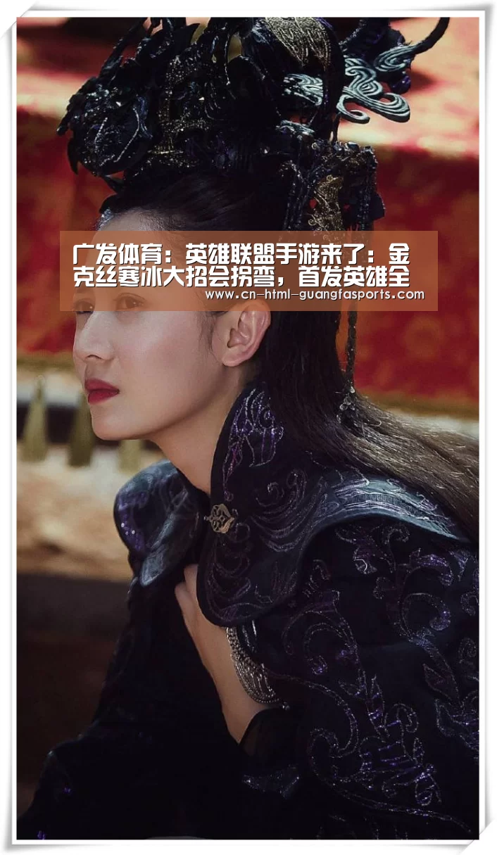 广发体育:英雄联盟手游来了:金克丝寒冰大招会拐弯,首发英雄全部免费,上线专属英雄(图1) 广发体育