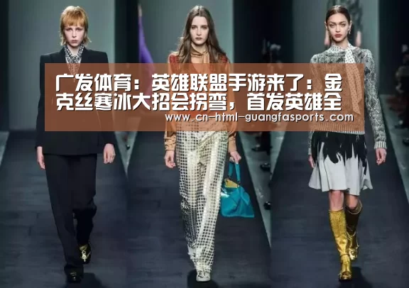 广发体育:英雄联盟手游来了:金克丝寒冰大招会拐弯,首发英雄全部免费,上线专属英雄(图2) 广发体育官网